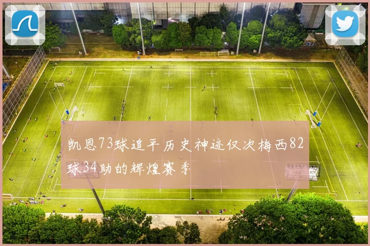 凯恩73球追平历史神迹仅次梅西82球34助的辉煌赛季